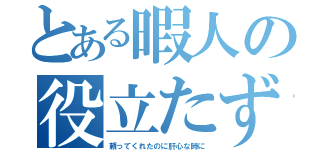 とある暇人の役立たず（頼ってくれたのに肝心な時に）