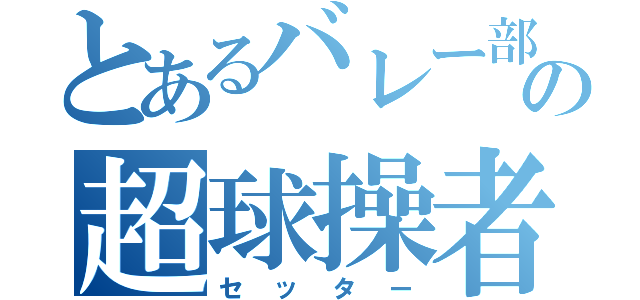 とあるバレー部の超球操者（セッター）