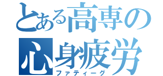 とある高専の心身疲労（ファティーグ）