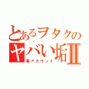 とあるヲタクのヤバい垢Ⅱ（裏アカウント）