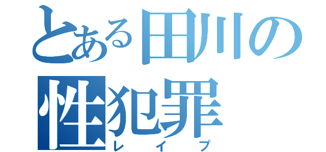 とある田川の性犯罪（レイプ）