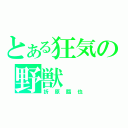 とある狂気の野獣（折原臨也）