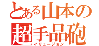 とある山本の超手品砲（イリュージョン）