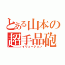 とある山本の超手品砲（イリュージョン）