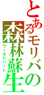 とあるモリバの森林蘇生（ワールドハート）