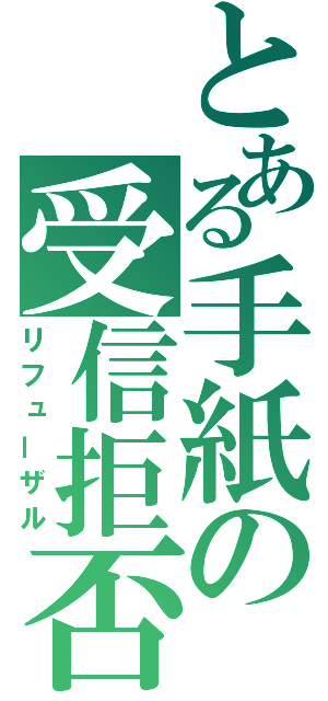 とある手紙の受信拒否（リフューザル）