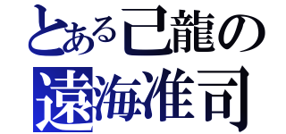 とある己龍の遠海准司（）