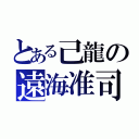 とある己龍の遠海准司（）