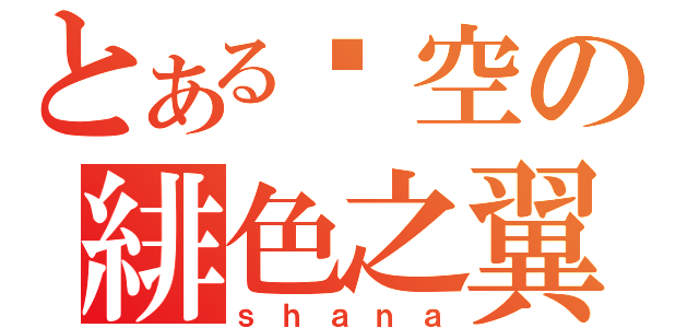 とある焰空の緋色之翼（ｓｈａｎａ）