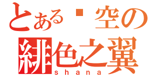 とある焰空の緋色之翼（ｓｈａｎａ）