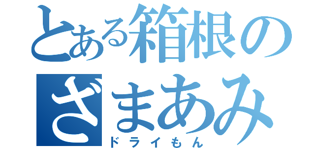 とある箱根のざまあみろ（ドライもん）