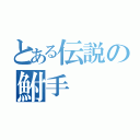 とある伝説の鮒手（）