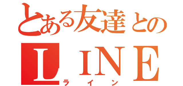 とある友達とのＬＩＮＥ（ライン）