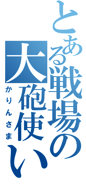 とある戦場の大砲使い（かりんさま）