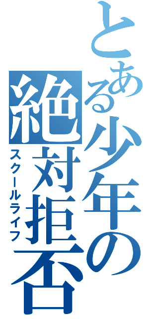 とある少年の絶対拒否（スクールライフ）