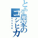 とある農家のコシヒカリ（もちもちお）