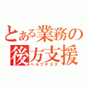 とある業務の後方支援（ヘルプデスク）