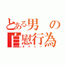 とある男の自慰行為（オナニー）