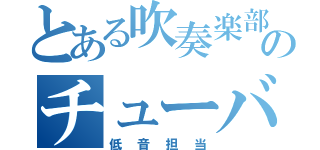 とある吹奏楽部のチューバ吹き（低音担当）