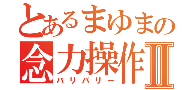 とあるまゆまの念力操作Ⅱ（バリバリー）