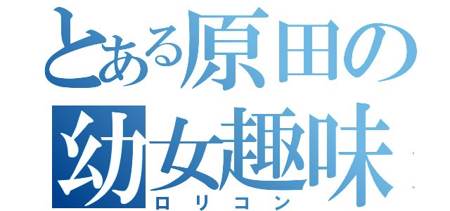 とある原田の幼女趣味（ロリコン）