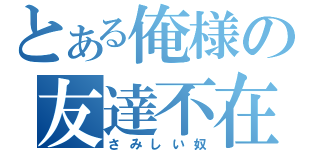 とある俺様の友達不在（さみしい奴）