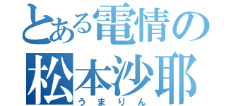 とある電情の松本沙耶（うまりん）