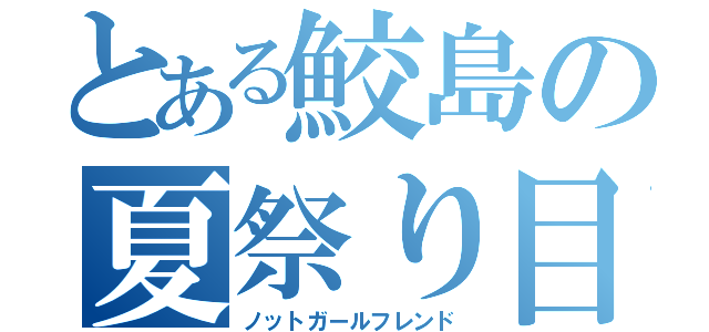 とある鮫島の夏祭り目録（ノットガールフレンド）