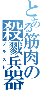 とある筋肉の殺戮兵器Ⅱ（ブラスト）