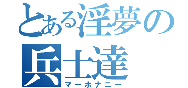 とある淫夢の兵士達（マーホナニー）