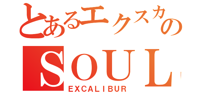 とあるエクスカリバーのＳＯＵＬ（ＥＸＣＡＬＩＢＵＲ）