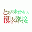 とある未曾有の親友鶸接（レン・ポッキー）