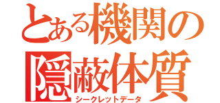 とある機関の隠蔽体質（シークレットデータ）