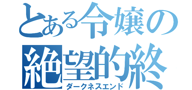 とある令嬢の絶望的終焉（ダークネスエンド）