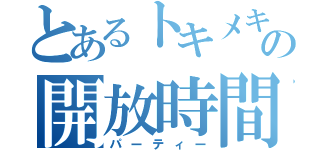 とあるトキメキの開放時間（パーティー）