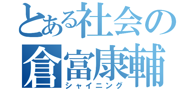 とある社会の倉富康輔（シャイニング）