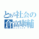 とある社会の倉富康輔（シャイニング）