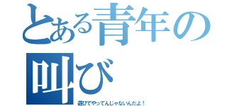 とある青年の叫び（遊びでやってんじゃないんだよ！）