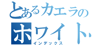 とあるカエラのホワイトドール（インデックス）