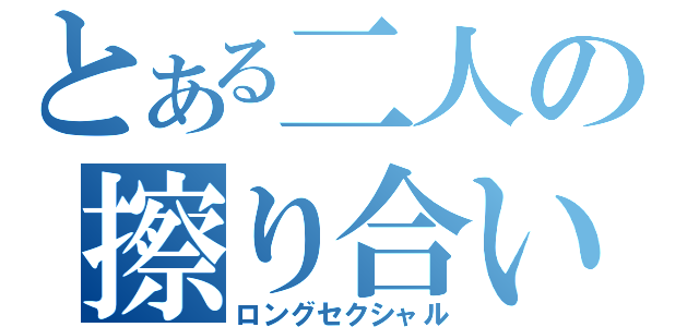 とある二人の擦り合い（ロングセクシャル）