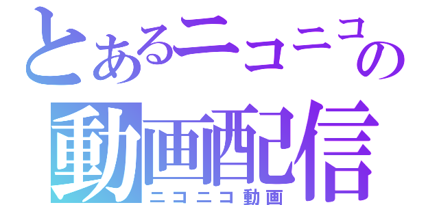 とあるニコニコの動画配信（ニコニコ動画）