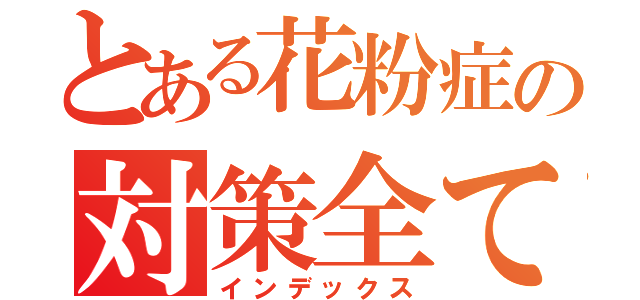 とある花粉症の対策全て（インデックス）