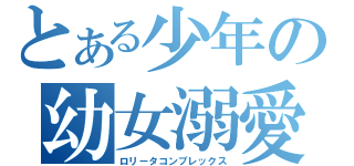 とある少年の幼女溺愛（ロリータコンプレックス）