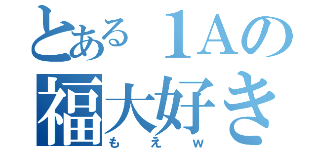 とある１Ａの福大好き（もえｗ）