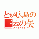 とある広島の三本の矢（タナキクマル）