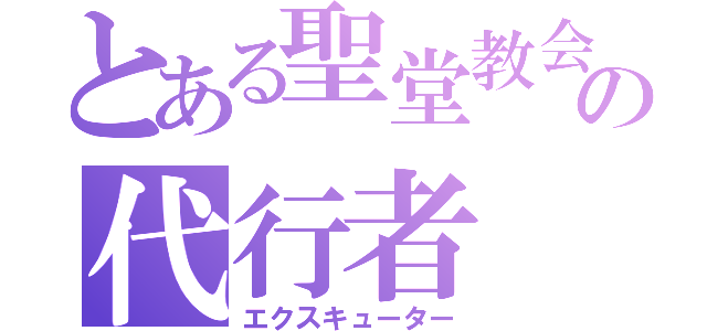 とある聖堂教会の代行者（エクスキューター）