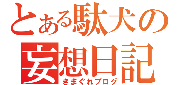 とある駄犬の妄想日記（きまぐれブログ）