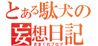 とある駄犬の妄想日記（きまぐれブログ）