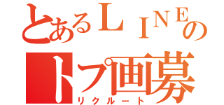 とあるＬＩＮＥのトプ画募集（リクルート）