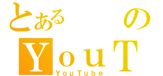 とあるのＹｏｕＴｕｂｅ（ＹｏｕＴｕｂｅ）